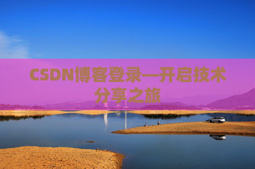 CSDN博客登录—开启技术分享之旅